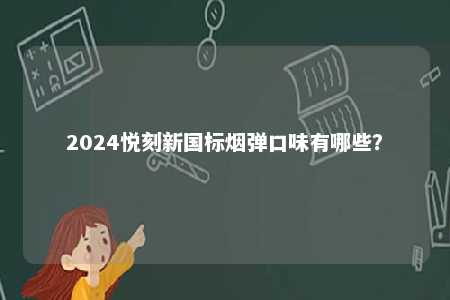 2024悦刻新国标烟弹口味有哪些？ 